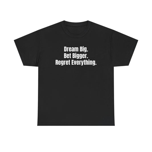 Dream Big, Bet Bigger, Regret Everything.. T-Shirt